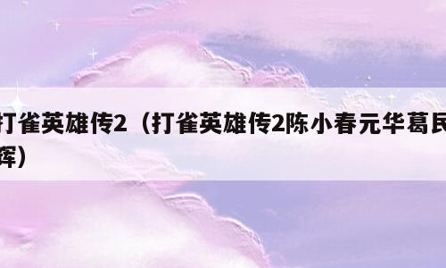 打雀英雄传2（打雀英雄传2陈小春元华葛民辉）