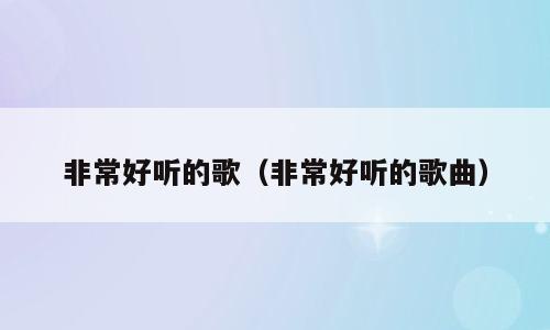 非常好听的歌（非常好听的歌曲）