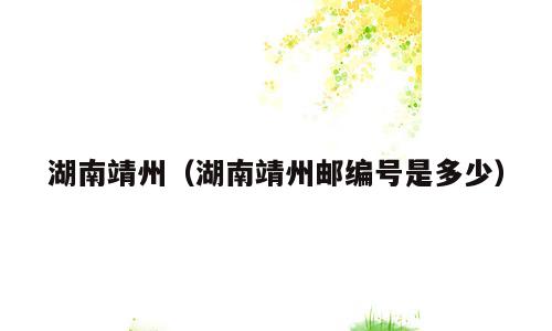 湖南靖州（湖南靖州邮编号是多少）