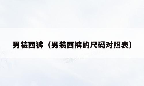 男装西裤（男装西裤的尺码对照表）