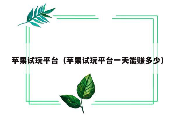 苹果试玩平台（苹果试玩平台一天能赚多少）