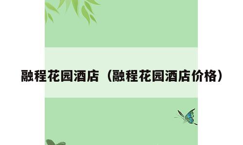 融程花园酒店（融程花园酒店价格）