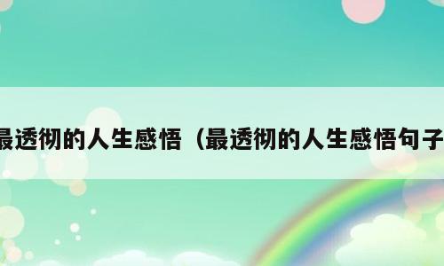 最透彻的人生感悟（最透彻的人生感悟句子）