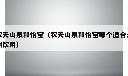 农夫山泉和怡宝（农夫山泉和怡宝哪个适合长期饮用）