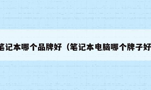 笔记本哪个品牌好（笔记本电脑哪个牌子好）