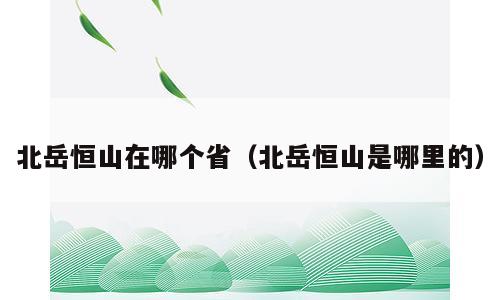 北岳恒山在哪个省（北岳恒山是哪里的）