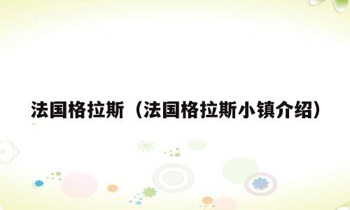 法国格拉斯（法国格拉斯小镇介绍）