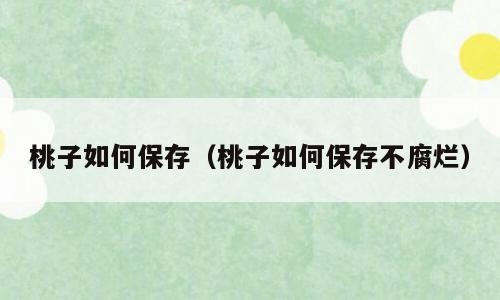 桃子如何保存（桃子如何保存不腐烂）