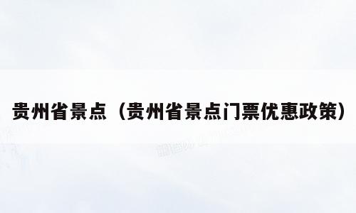 贵州省景点（贵州省景点门票优惠政策）