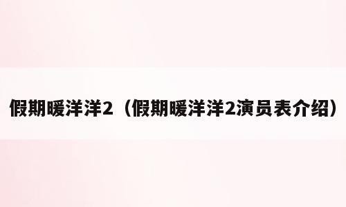 假期暖洋洋2（假期暖洋洋2演员表介绍）