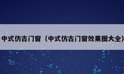 中式仿古门窗（中式仿古门窗效果图大全）