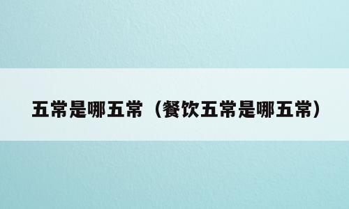 五常是哪五常（餐饮五常是哪五常）