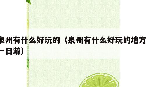 泉州有什么好玩的（泉州有什么好玩的地方 一日游）