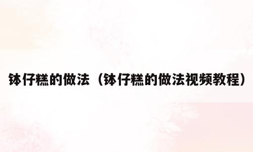 钵仔糕的做法（钵仔糕的做法视频教程）