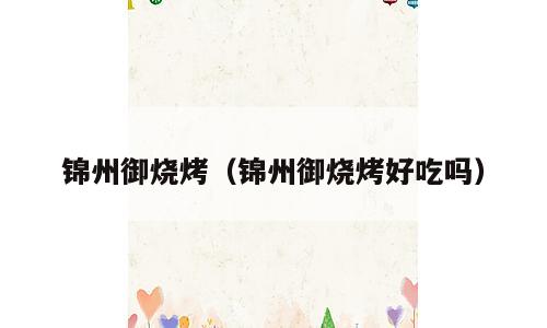 锦州御烧烤（锦州御烧烤好吃吗）
