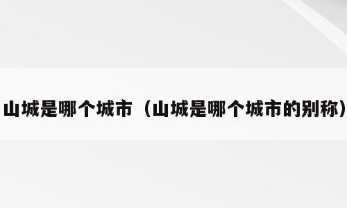 山城是哪个城市（山城是哪个城市的别称）
