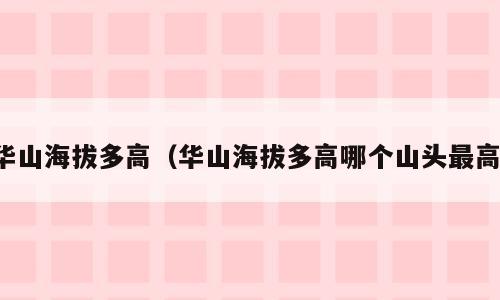 华山海拔多高（华山海拔多高哪个山头最高）