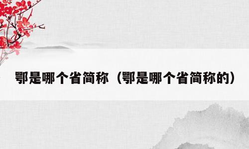 鄂是哪个省简称（鄂是哪个省简称的）