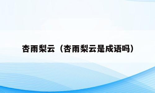 杏雨梨云（杏雨梨云是成语吗）