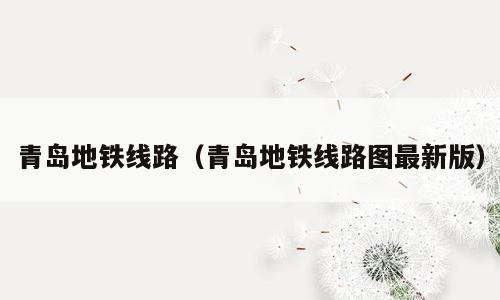 青岛地铁线路（青岛地铁线路图最新版）
