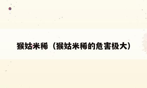 猴姑米稀（猴姑米稀的危害极大）