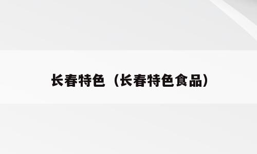 长春特色（长春特色食品）
