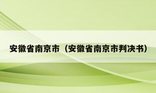 安徽省南京市（安徽省南京市判决书）