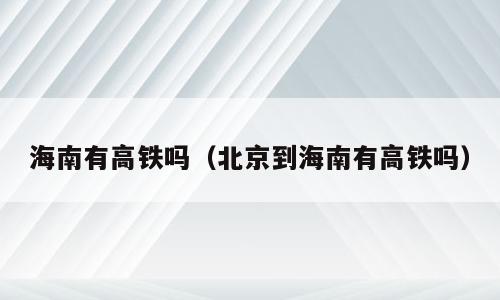 海南有高铁吗（北京到海南有高铁吗）
