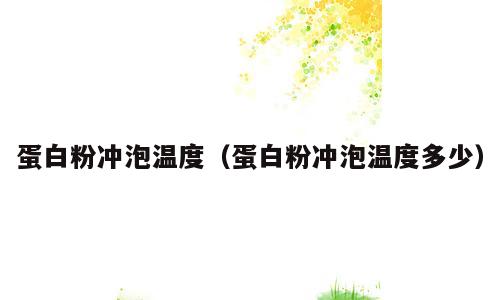 蛋白粉冲泡温度（蛋白粉冲泡温度多少）