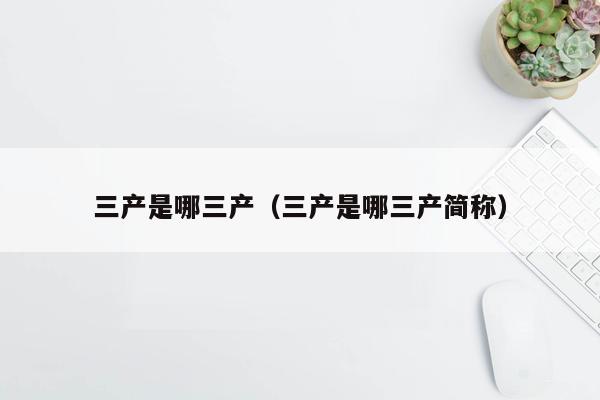 三产是哪三产（三产是哪三产简称）
