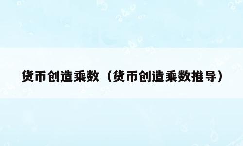 货币创造乘数（货币创造乘数推导）