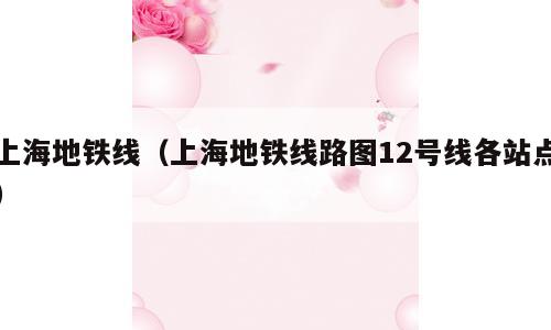 上海地铁线（上海地铁线路图12号线各站点）