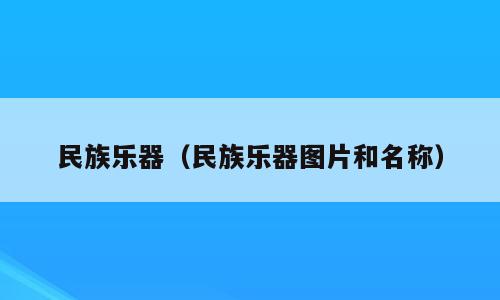 民族乐器（民族乐器图片和名称）