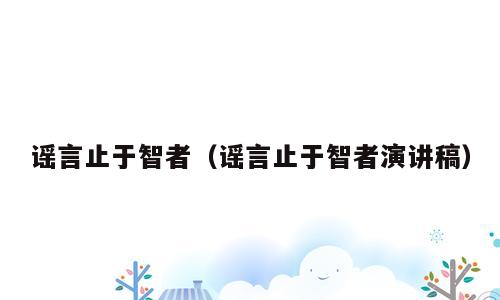 谣言止于智者（谣言止于智者演讲稿）