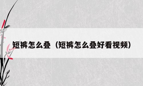 短裤怎么叠（短裤怎么叠好看视频）