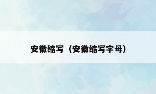 安徽缩写（安徽缩写字母）