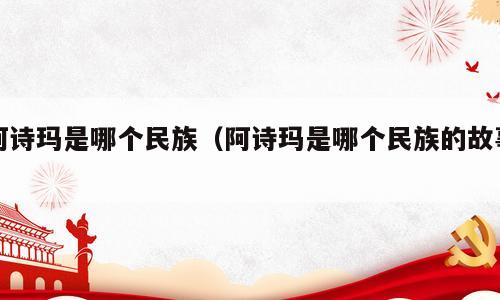 阿诗玛是哪个民族（阿诗玛是哪个民族的故事）