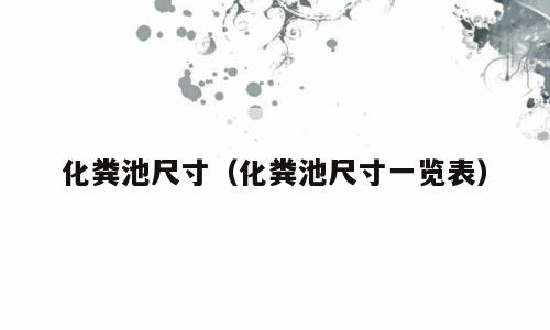 化粪池尺寸（化粪池尺寸一览表）