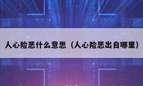 人心险恶什么意思（人心险恶出自哪里）