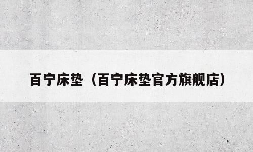 百宁床垫（百宁床垫官方旗舰店）