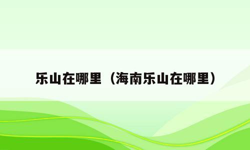 乐山在哪里（海南乐山在哪里）
