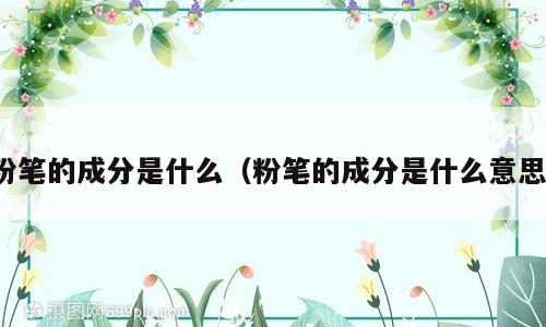 粉笔的成分是什么（粉笔的成分是什么意思）