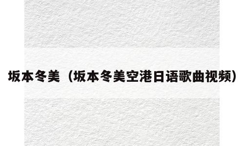 坂本冬美（坂本冬美空港日语歌曲视频）