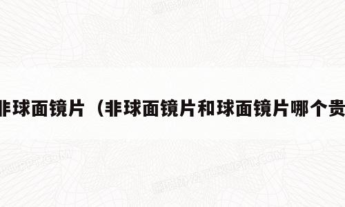 非球面镜片（非球面镜片和球面镜片哪个贵）