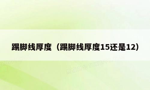 踢脚线厚度（踢脚线厚度15还是12）