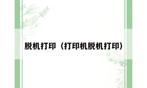 脱机打印（打印机脱机打印）