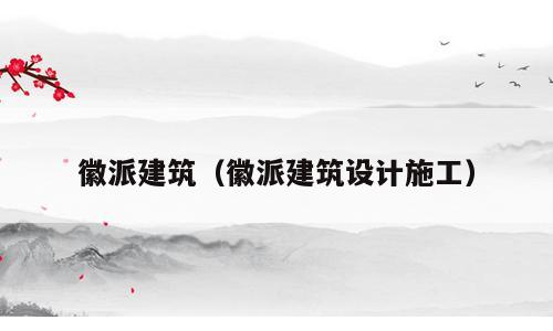徽派建筑（徽派建筑设计施工）