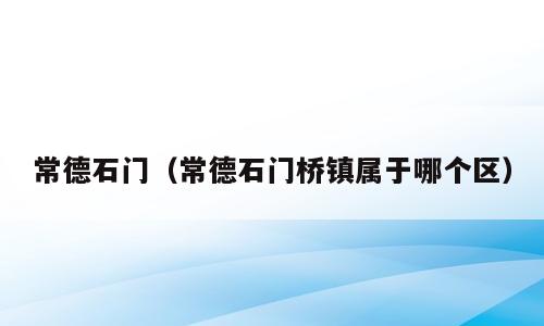 常德石门（常德石门桥镇属于哪个区）