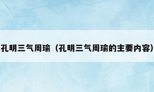 孔明三气周瑜（孔明三气周瑜的主要内容）