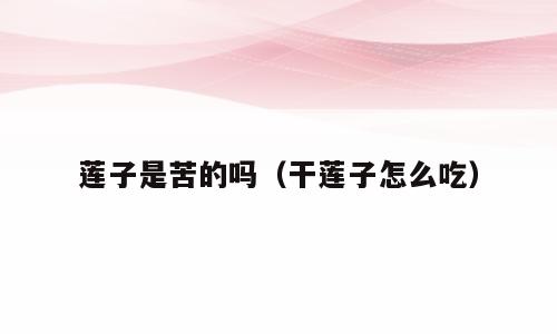 莲子是苦的吗（干莲子怎么吃）